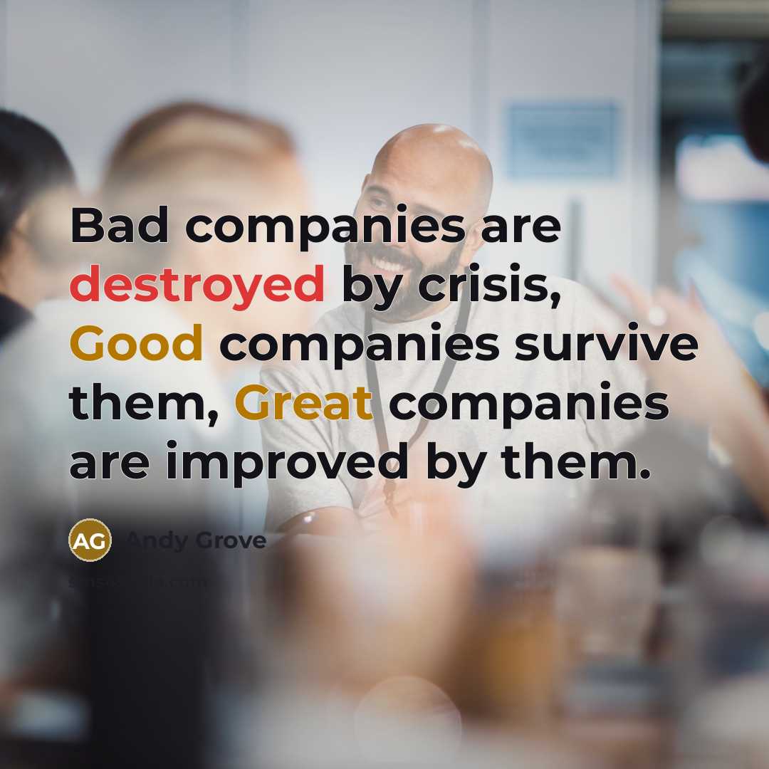 “Bad companies are destroyed by crisis, Good companies survive them,…” quote by Andy Grove