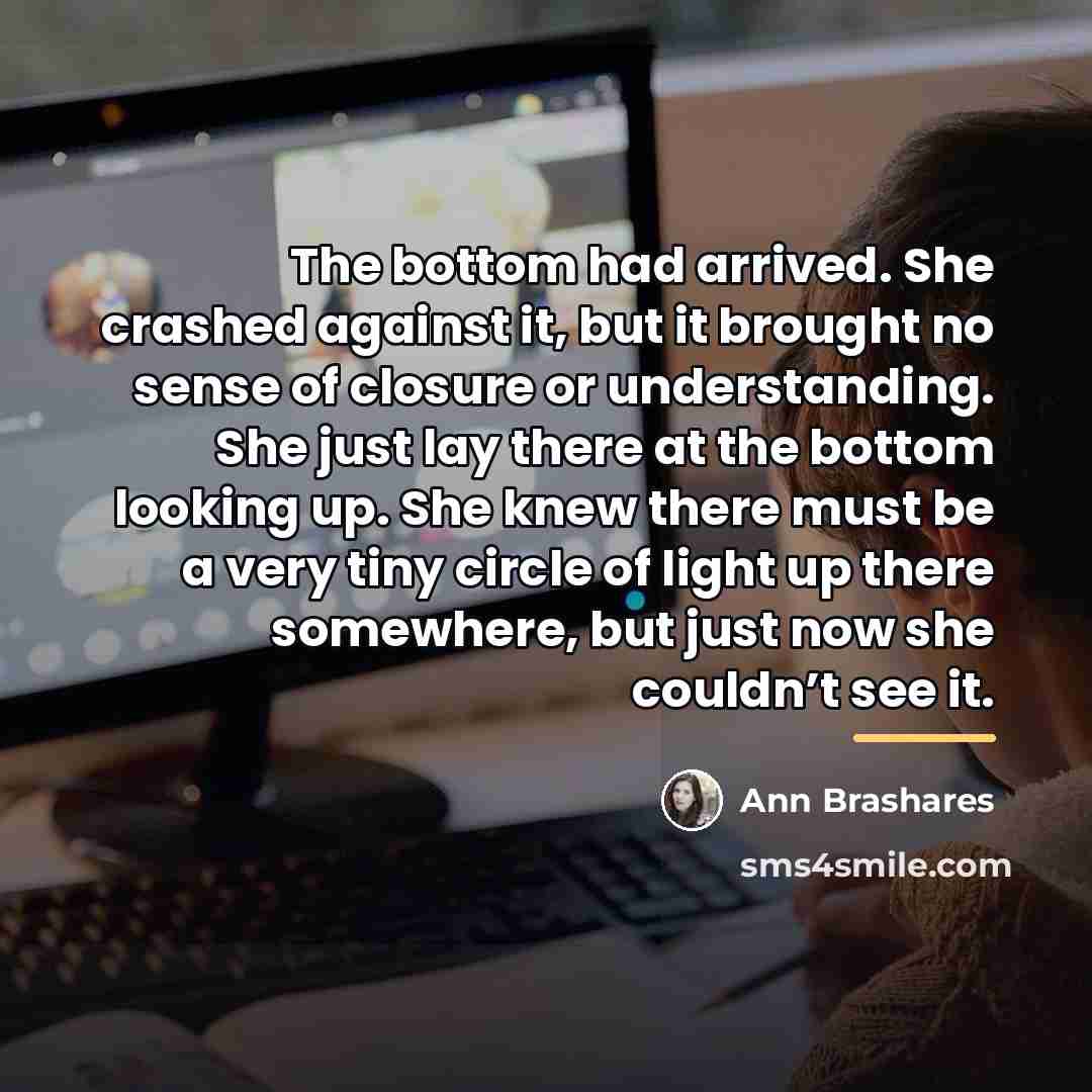 “The bottom had arrived. She crashed against it, but it…” quote by Ann Brashares