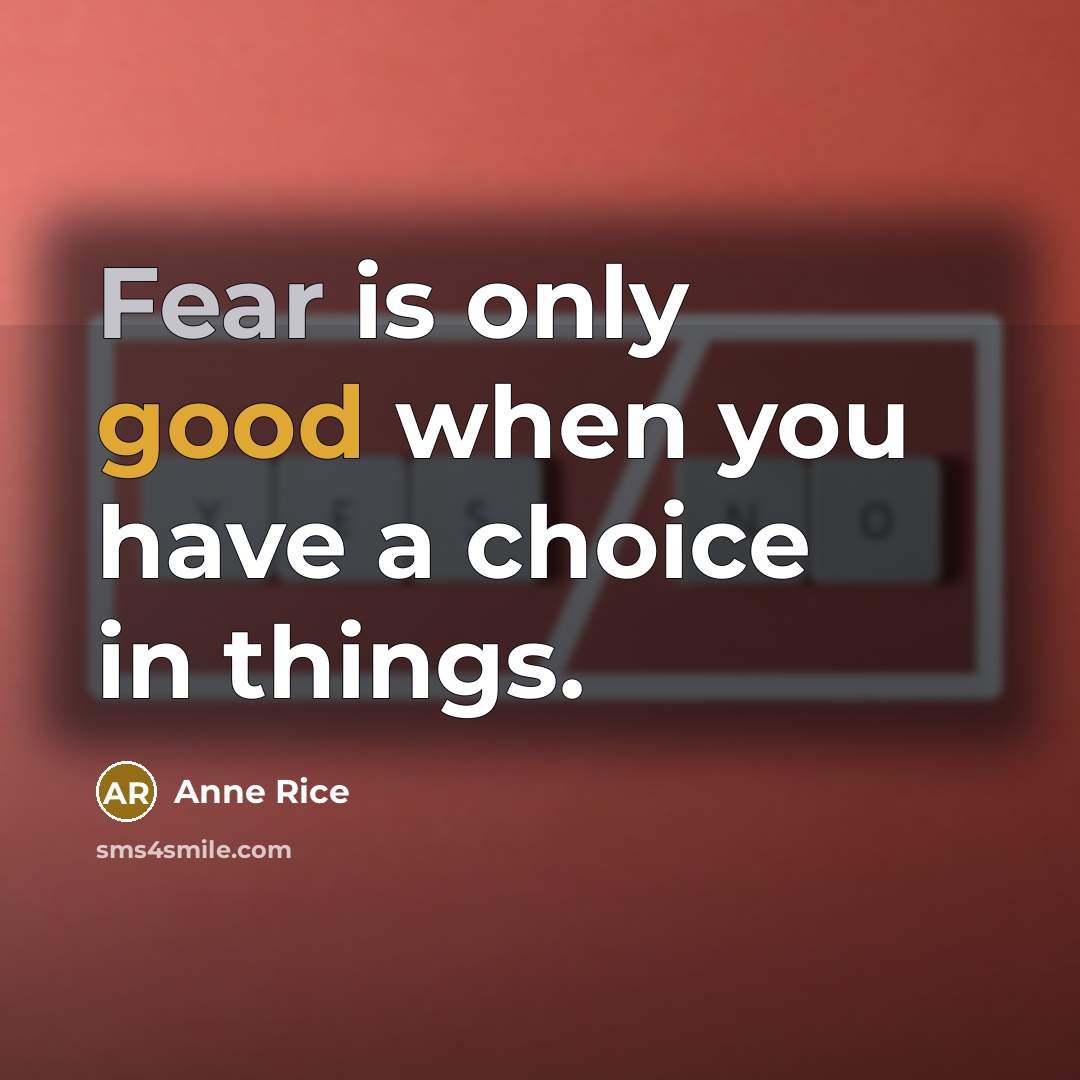 “Fear is only good when you have a choice in things.” quote by Anne Rice