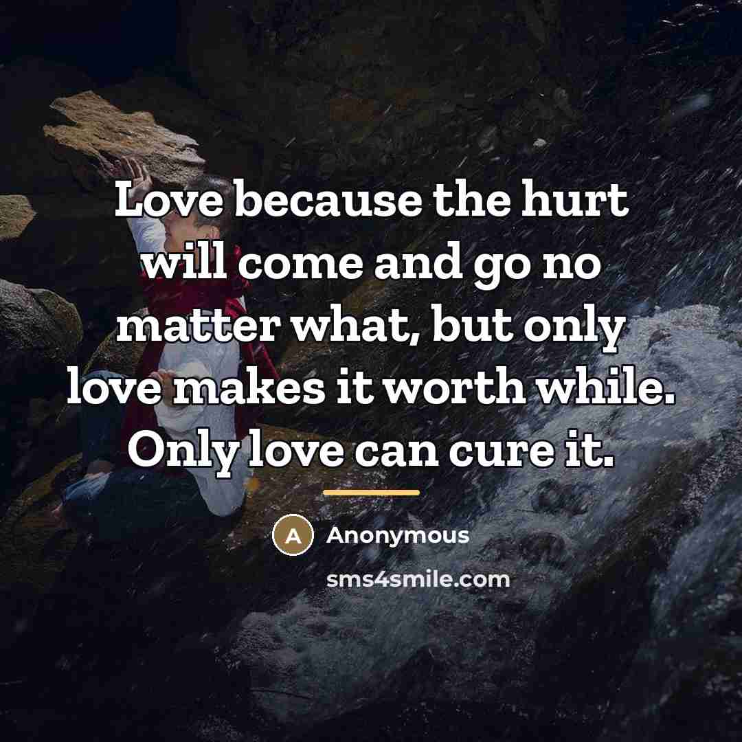 “Love because the hurt will come and go no matter…” quote by Anonymous