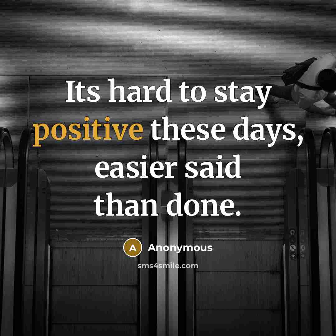 “Its hard to stay positive these days, easier said than…” quote by Anonymous