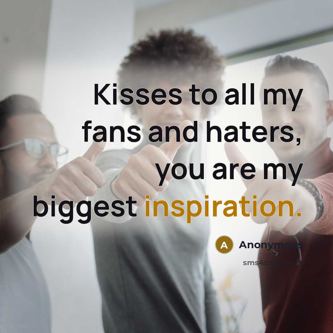 “Kisses to all my fans and haters, you are my biggest inspiration.” quote by Anonymous