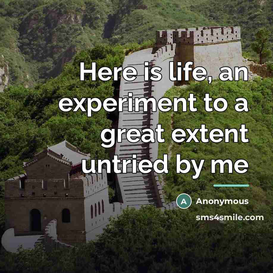“Here is life, an experiment to a great extent untried…” quote by Anonymous