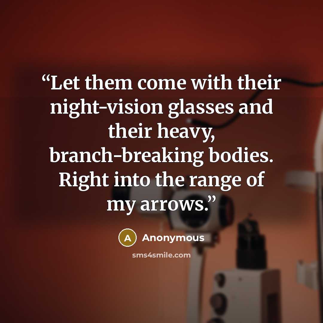 “Let them come with their night-vision glasses and their heavy, branch-breaking bodies. Right into the range of my arrows.” quote by Anonymous