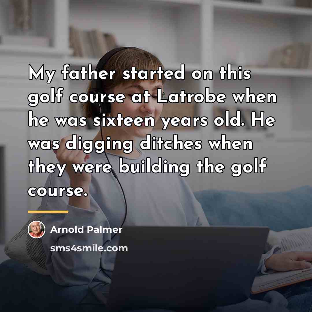 “My father started on this golf course at Latrobe when…” quote by Arnold Palmer