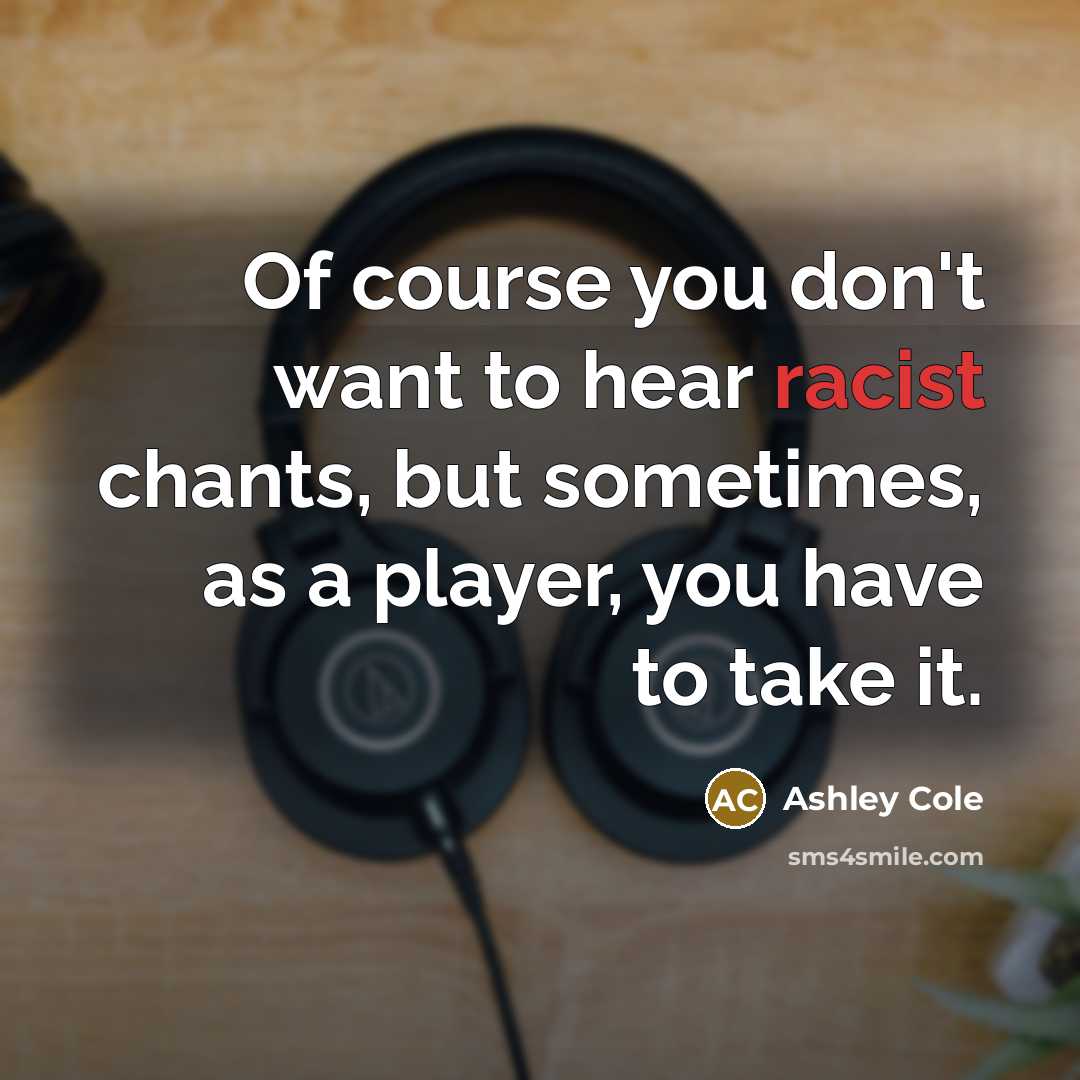 “Of course you don't want to hear racist chants, but sometimes, as a player, you have to take it.” quote by Ashley Cole