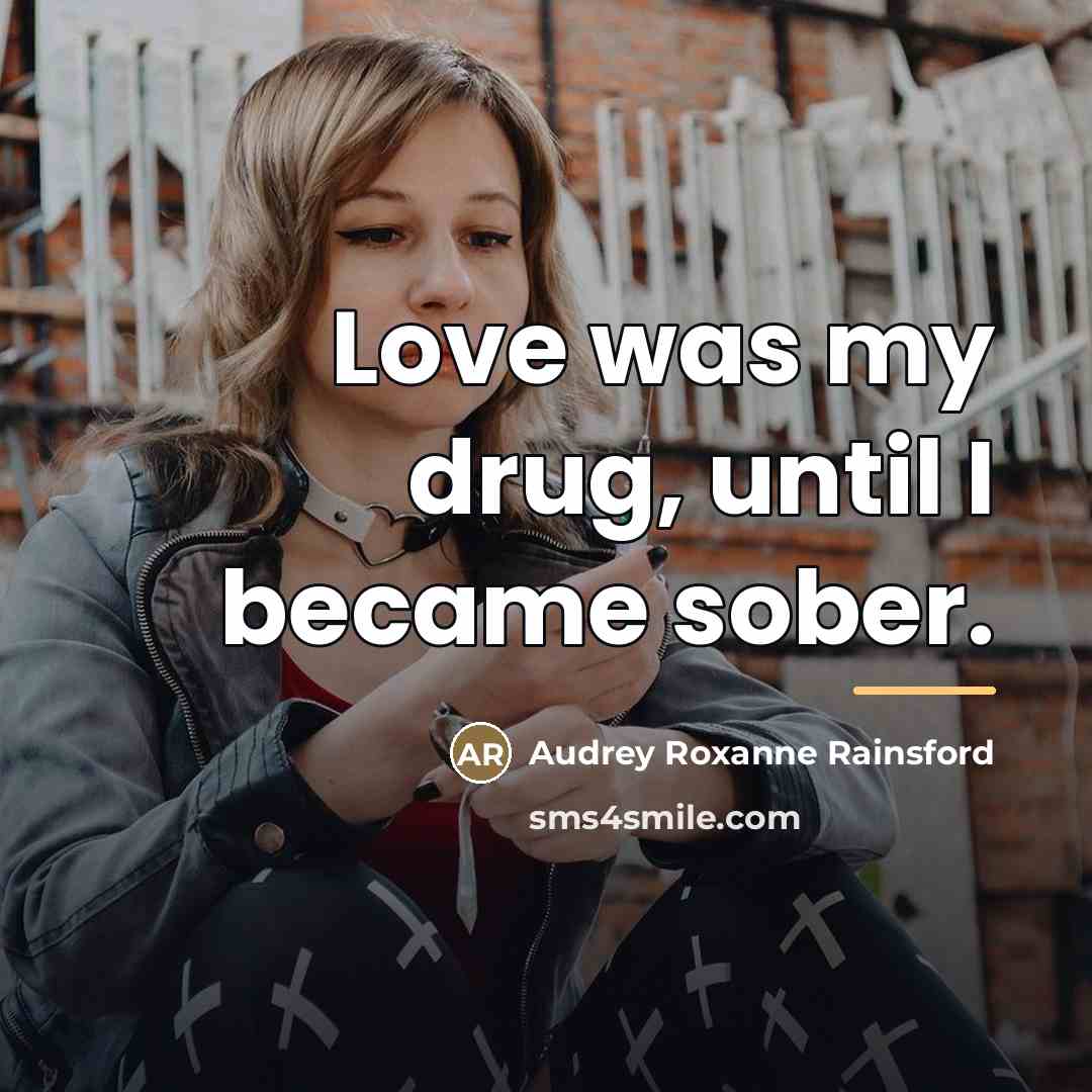 “Love was my drug, until I became sober.…” quote by Audrey Roxanne Rainsford