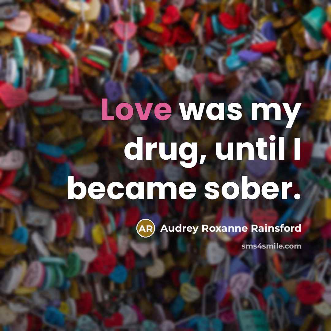 “Love was my drug, until I became sober.” quote by Audrey Roxanne Rainsford
