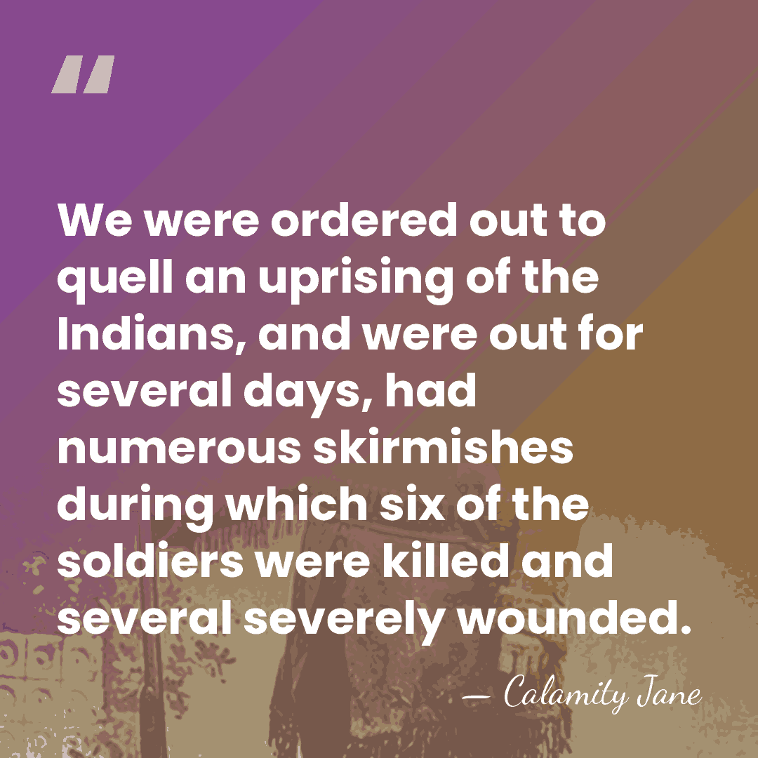 We were ordered out to quell an uprising of the Indians, and&hellip; - Calamity Jane