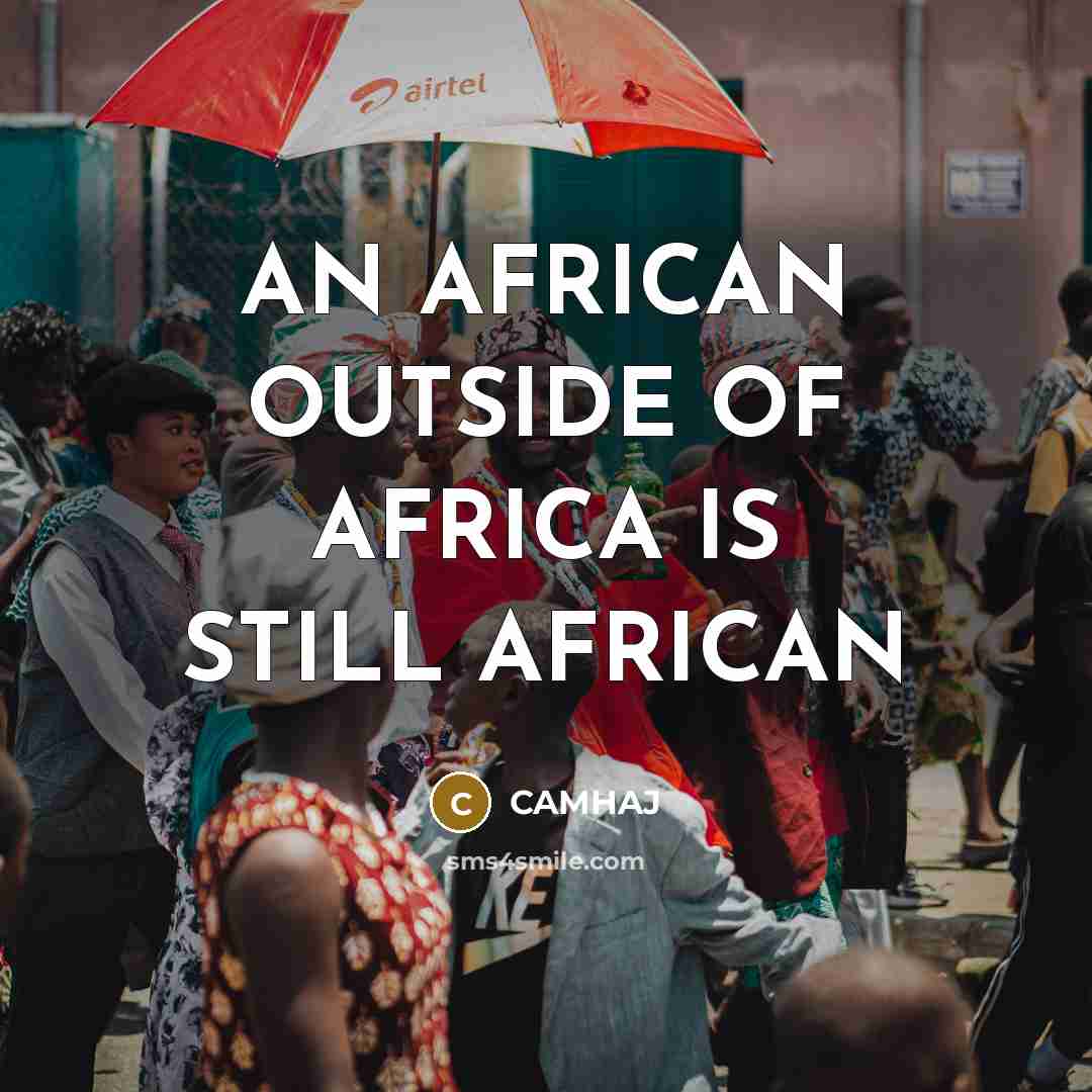 “AN AFRICAN OUTSIDE OF AFRICA IS STILL AFRICAN…” quote by CAMHAJ