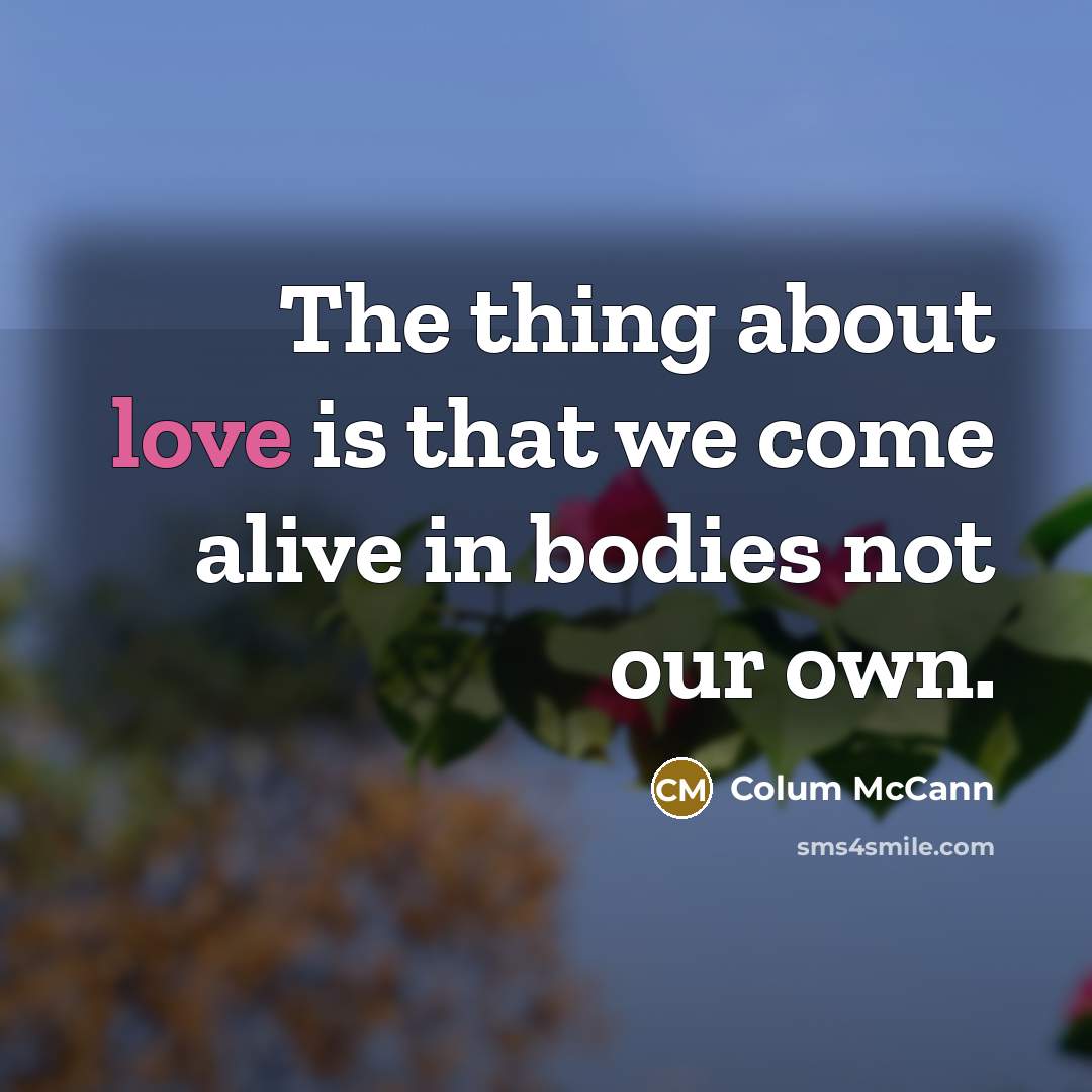 “The thing about love is that we come alive in…” quote by Colum McCann