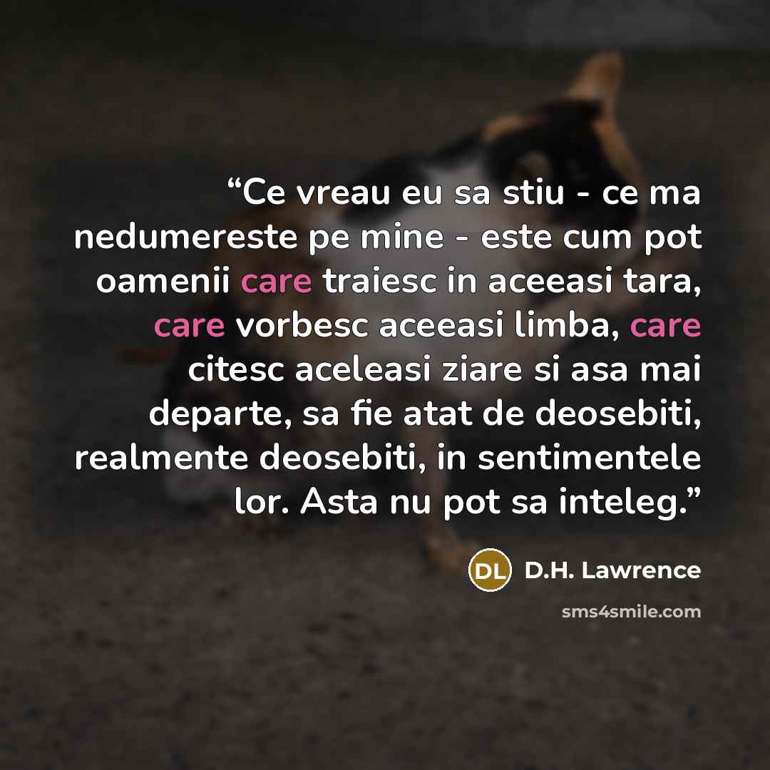 “Ce vreau eu sa stiu - ce ma nedumereste pe mine - este cum pot oamenii care traiesc in aceeasi tara, care vorbesc aceeasi limba, care citesc aceleasi ziare si asa mai departe, sa fie atat de deosebiti, realmente deosebiti, in sentimentele lor. Asta nu pot sa inteleg.” quote by D.h. Lawrence