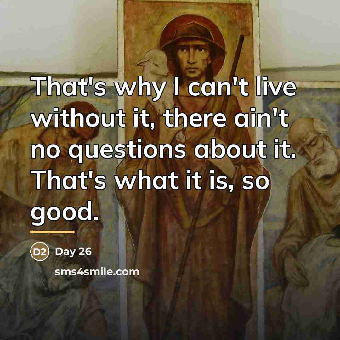 “That's why I can't live without it, there ain't no…” quote by Day 26