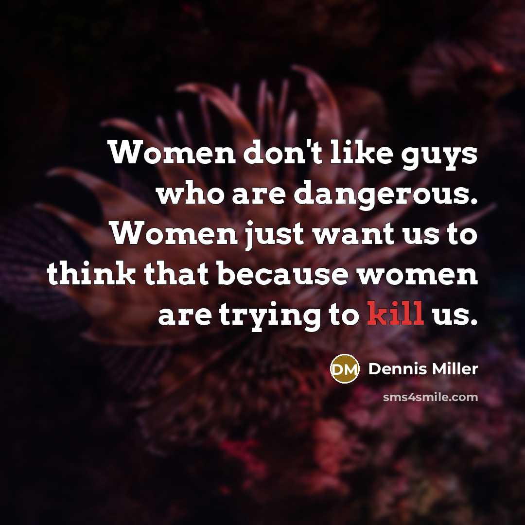 “Women don't like guys who are dangerous. Women just want…” quote by Dennis Miller