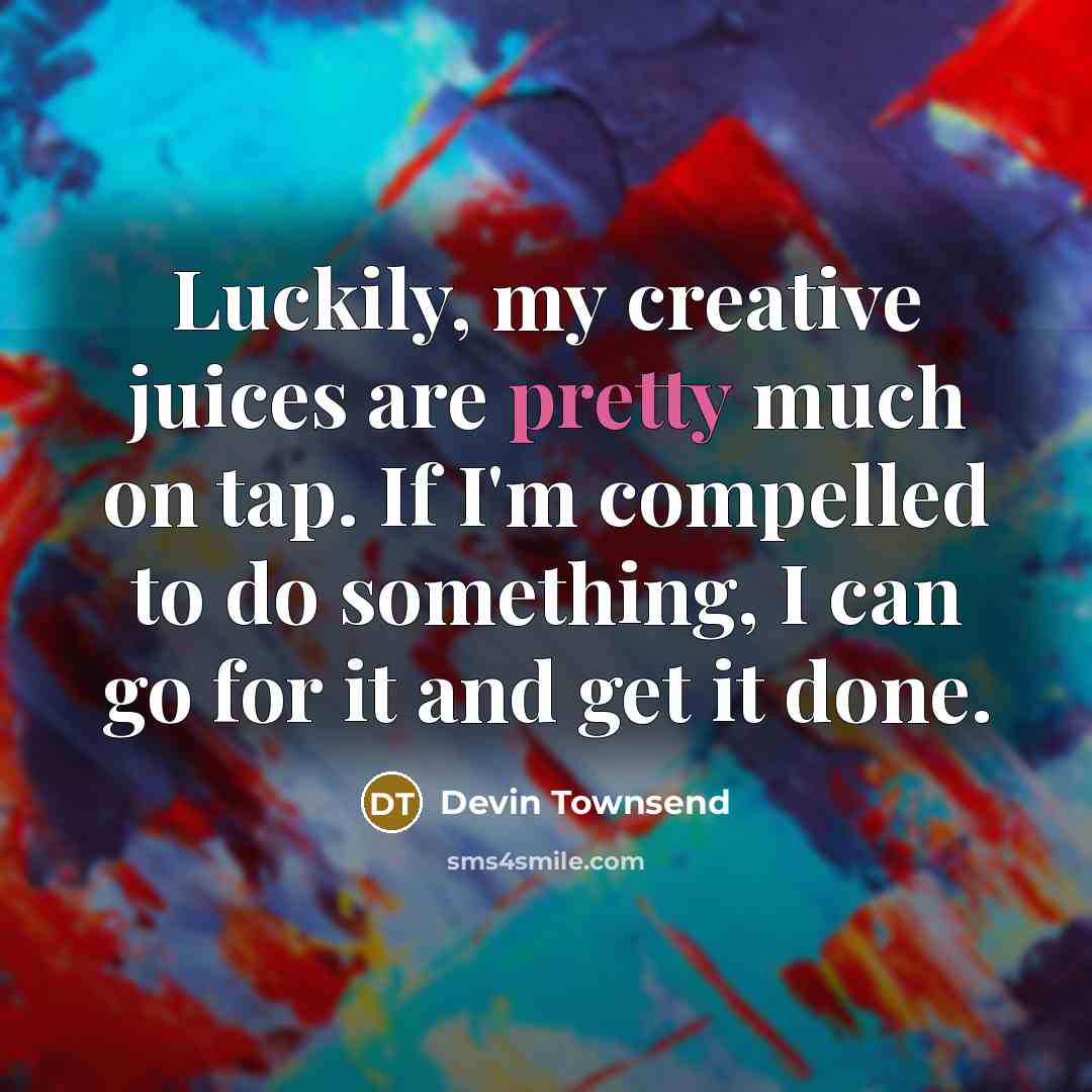 “Luckily, my creative juices are pretty much on tap. If…” quote by Devin Townsend