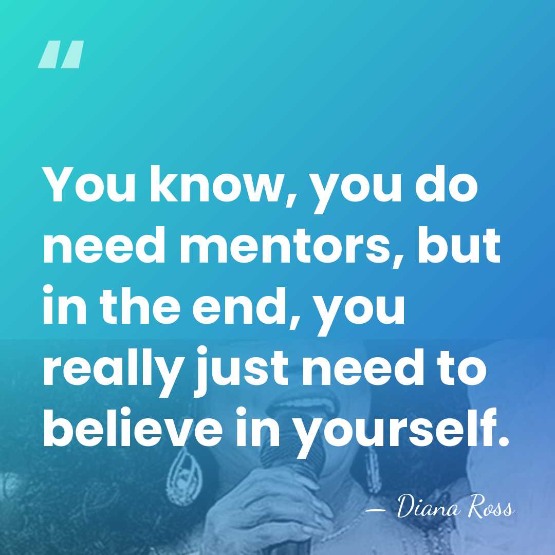 You know, you do need mentors, but in the end, you really&hellip; - Diana Ross