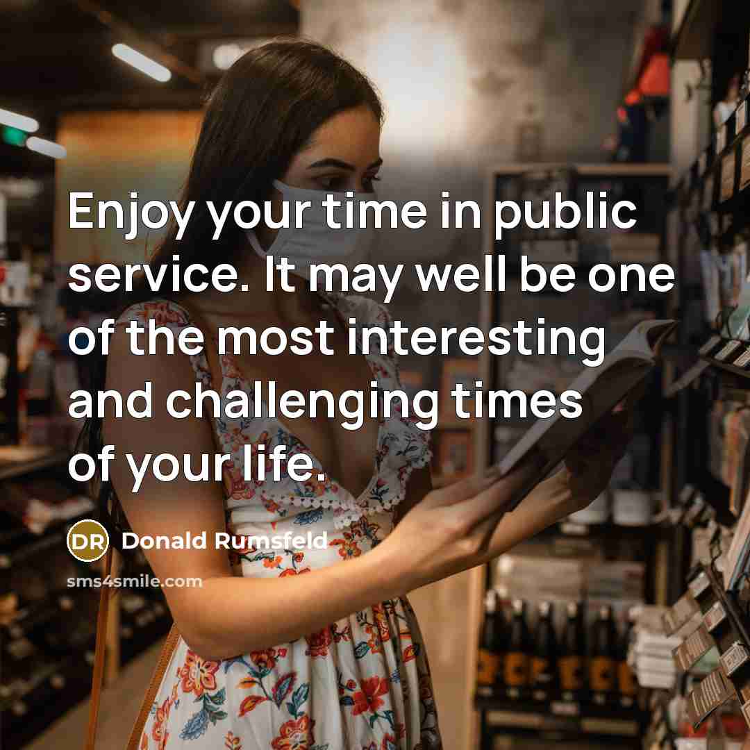 “Enjoy your time in public service. It may well be…” quote by Donald Rumsfeld