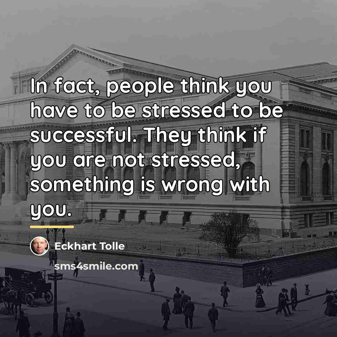 “In fact, people think you have to be stressed to…” quote by Eckhart Tolle