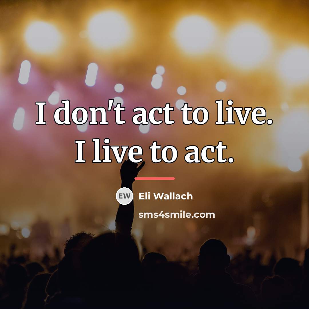 “I don't act to live. I live to act.…” quote by Eli Wallach