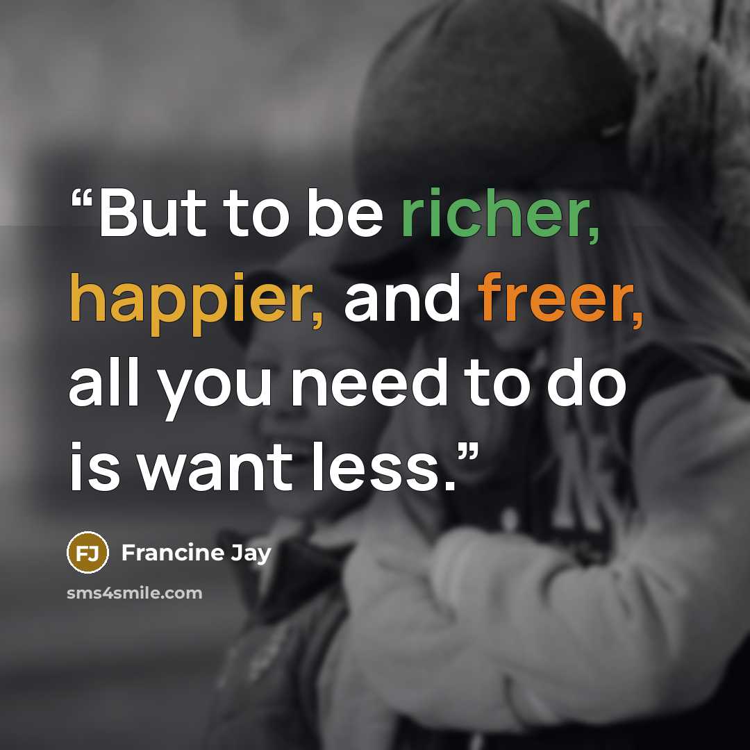 “But to be richer, happier, and freer, all you need to do is want less.” quote by Francine Jay