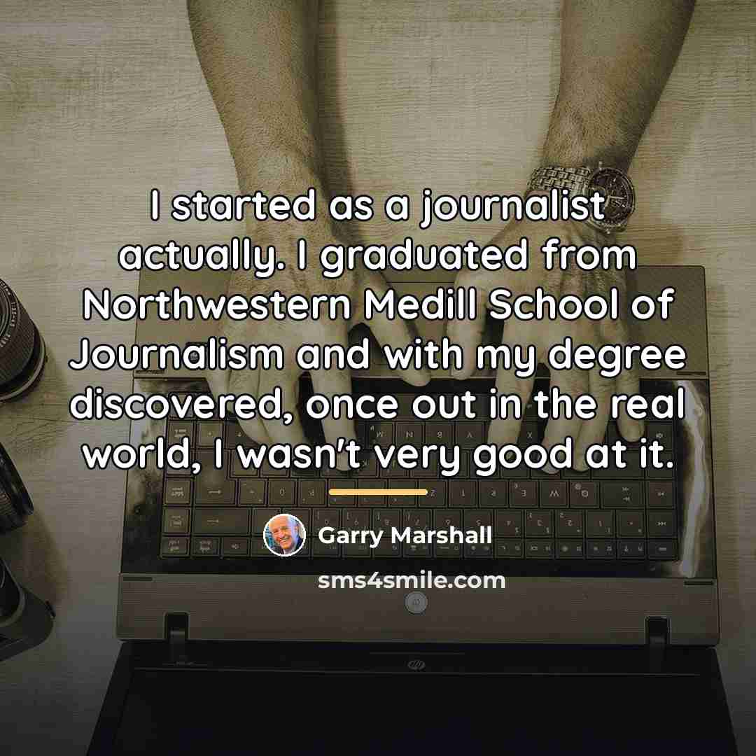 “I started as a journalist actually. I graduated from Northwestern…” quote by Garry Marshall