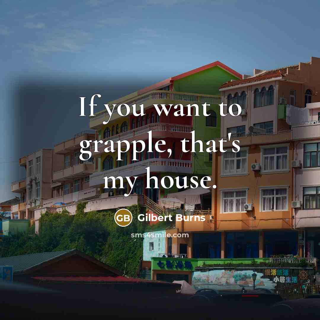 “If you want to grapple, that's my house.…” quote by Gilbert Burns