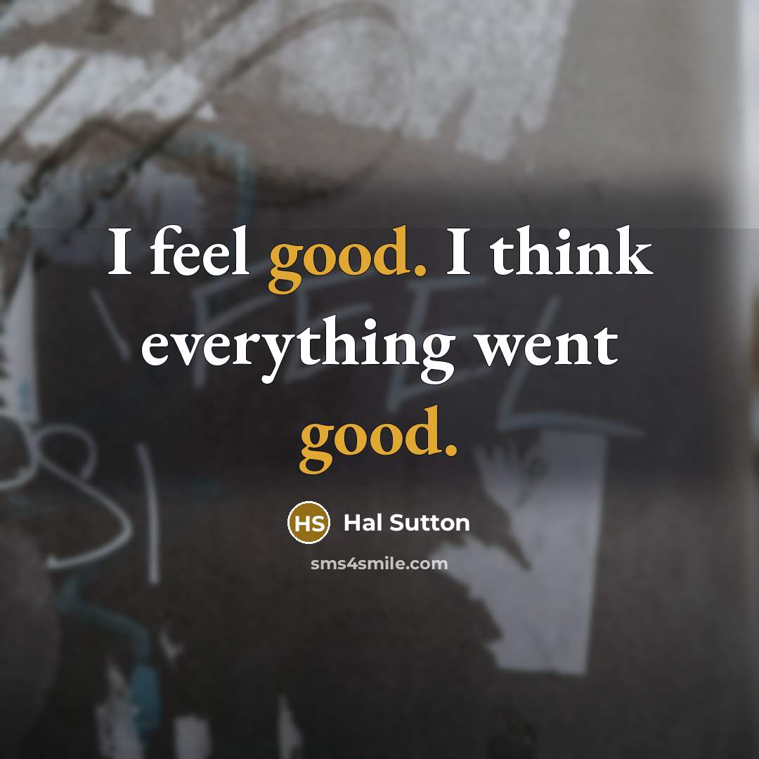 “I feel good. I think everything went good.…” quote by Hal Sutton