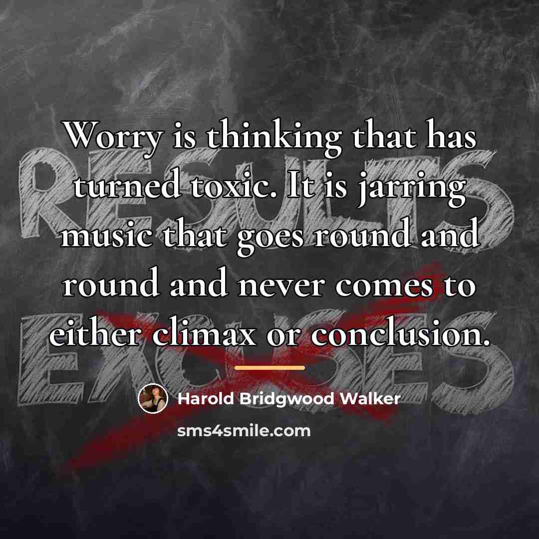 “Worry is thinking that has turned toxic. It is jarring…” quote by Harold Bridgwood Walker