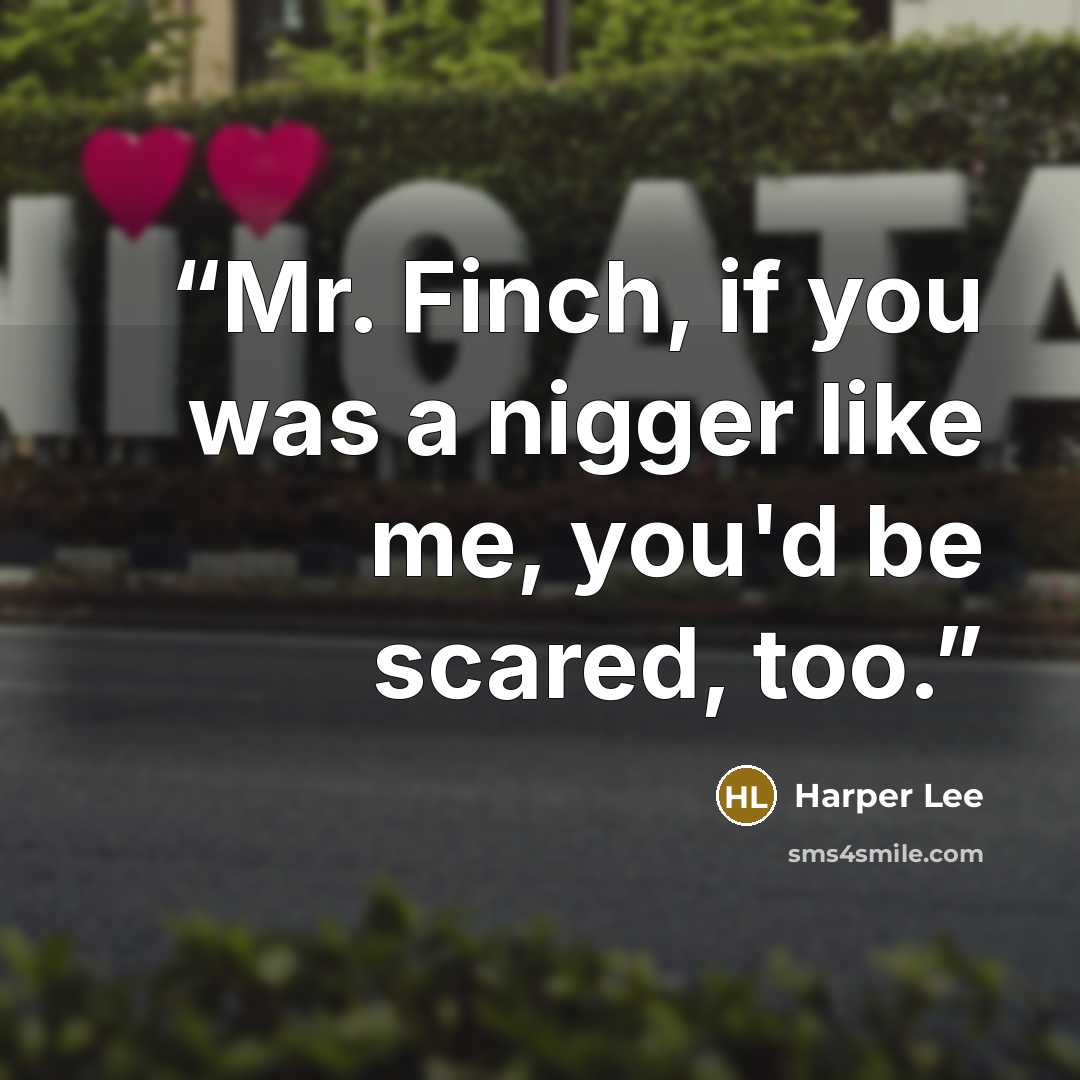 “Mr. Finch, if you was a nigger like me, you'd be scared, too.” quote by Harper Lee