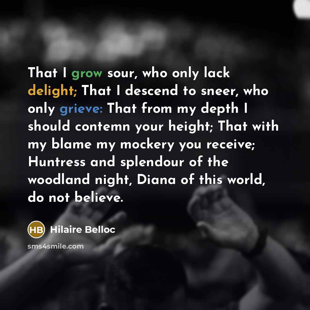 “That I grow sour, who only lack delight; That I…” quote by Hilaire Belloc