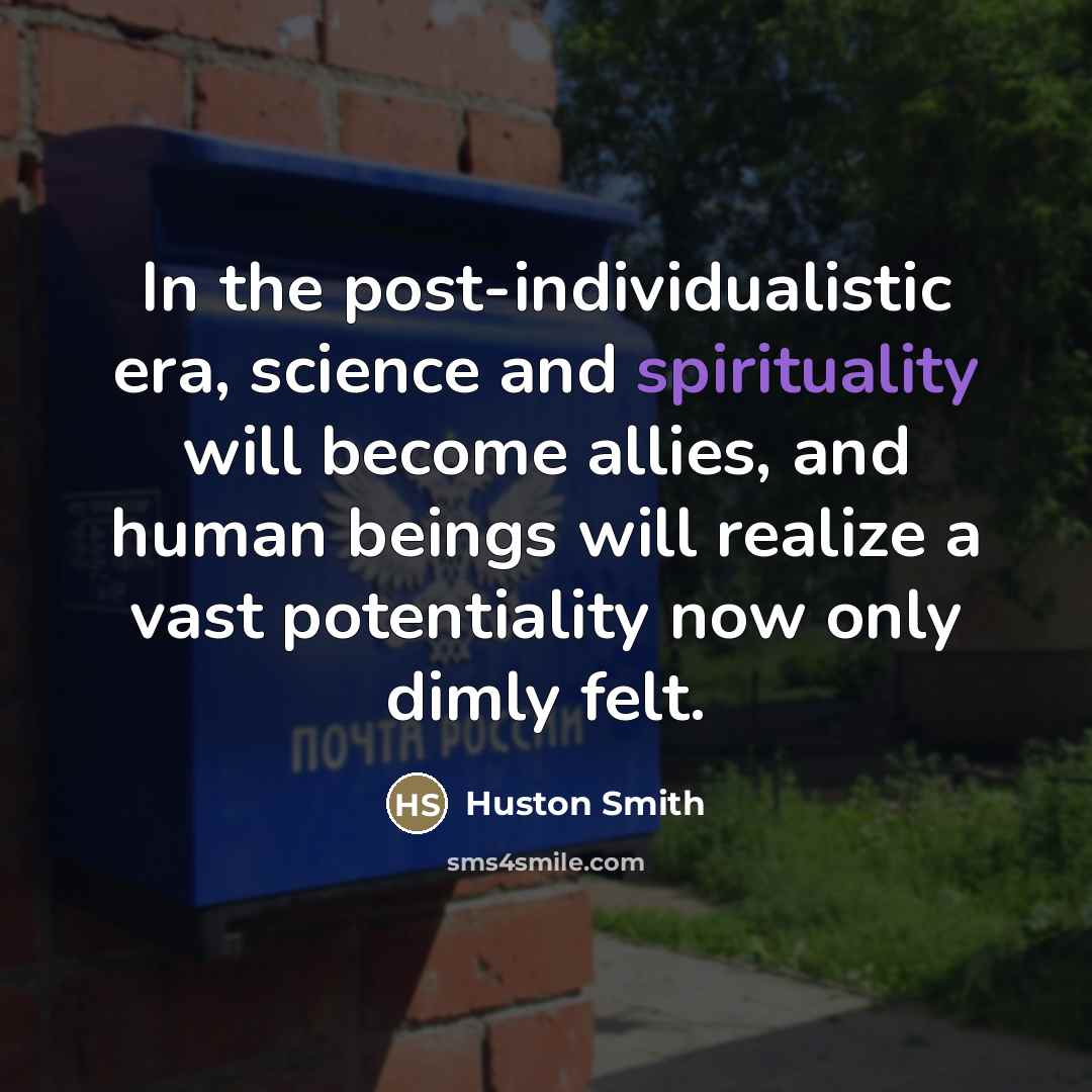 “In the post-individualistic era, science and spirituality will become allies,…” quote by Huston Smith