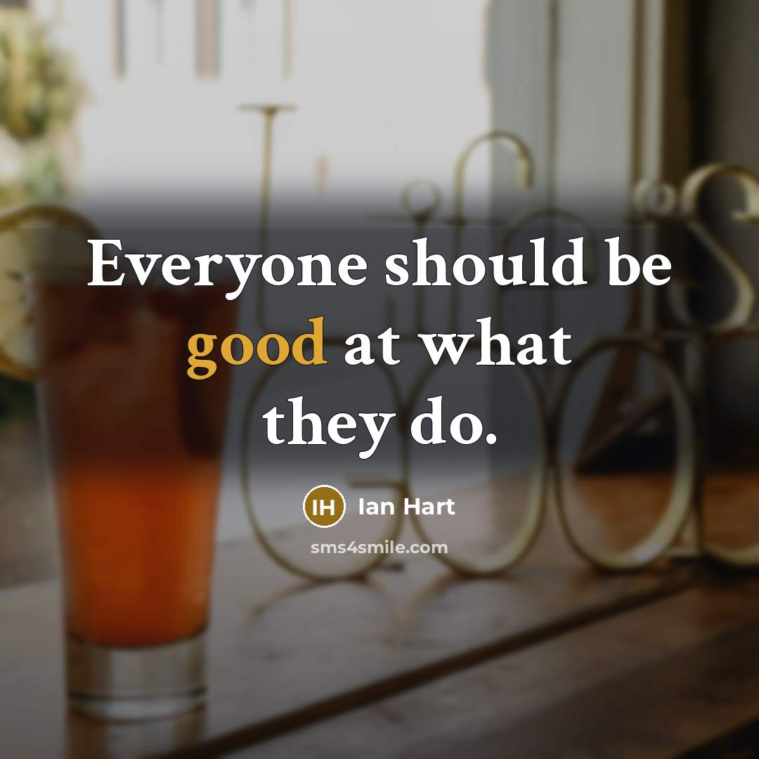 “Everyone should be good at what they do.…” quote by Ian Hart