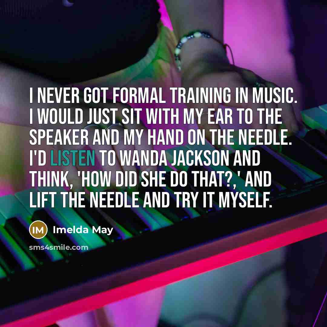 “I never got formal training in music. I would just…” quote by Imelda May
