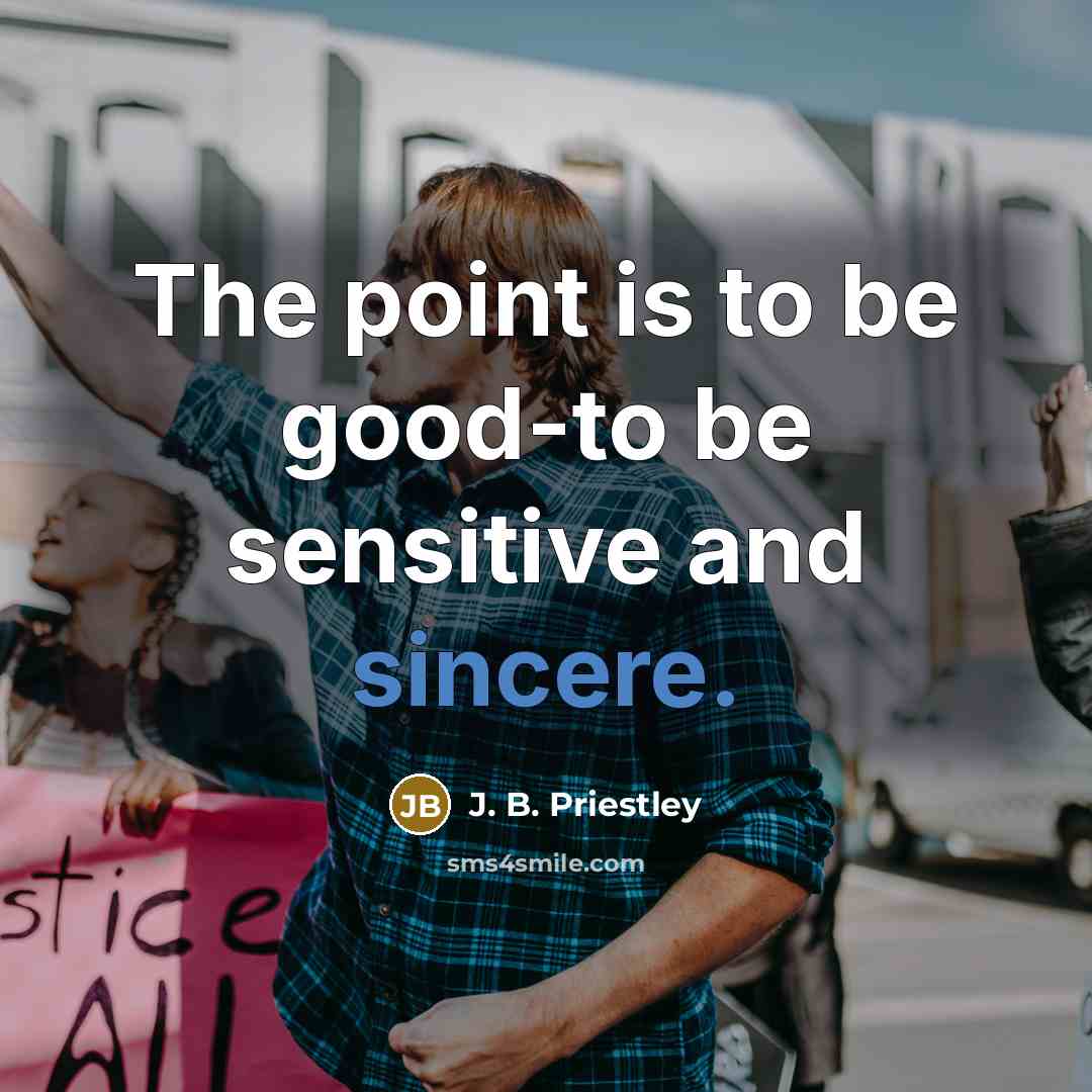 “The point is to be good-to be sensitive and sincere.…” quote by J. B. Priestley