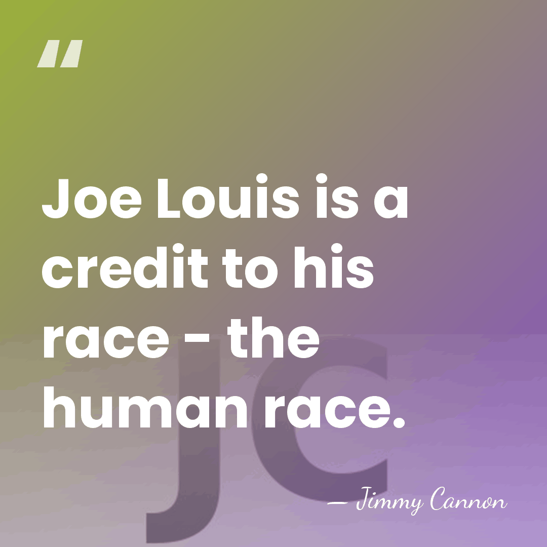 Joe Louis is a credit to his race - the human race. - Jimmy Cannon