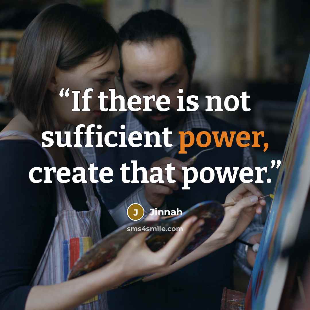 “If there is not sufficient power, create that power.” quote by Jinnah