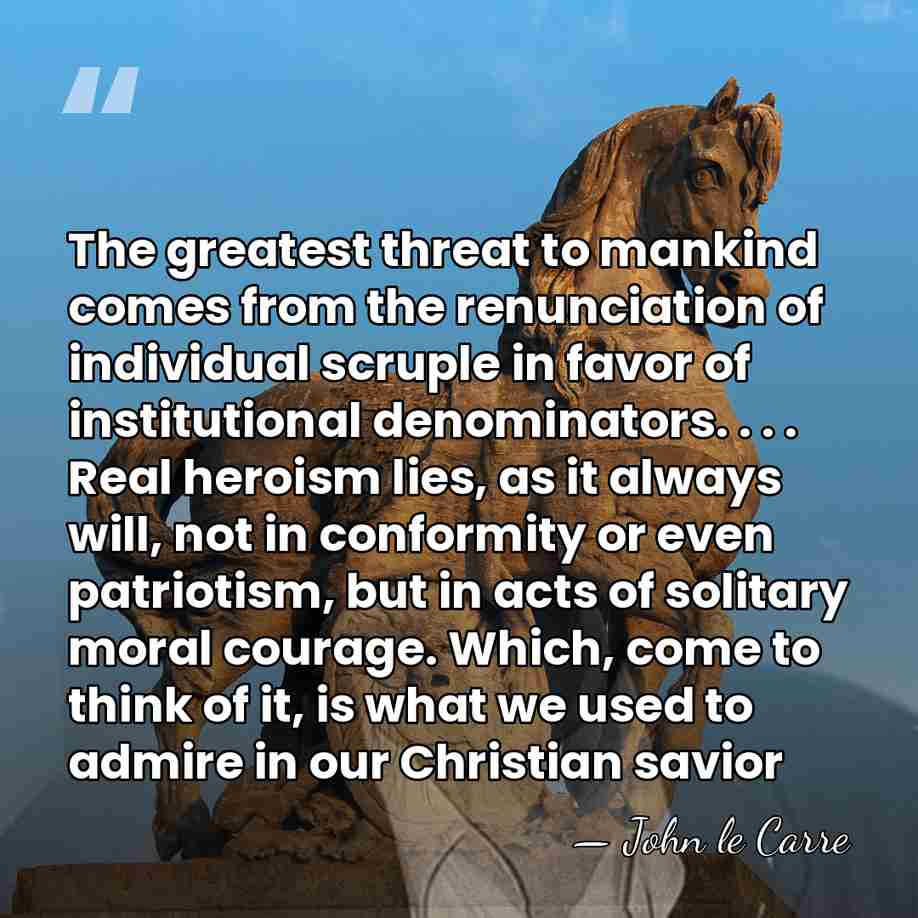The greatest threat to mankind comes from the renunciation of individual scruple&hellip; - John le Carre