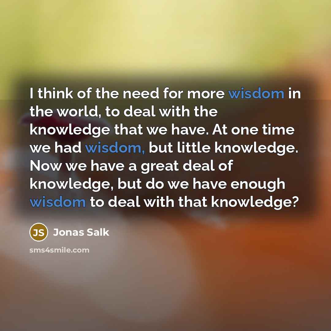 “I think of the need for more wisdom in the…” quote by Jonas Salk