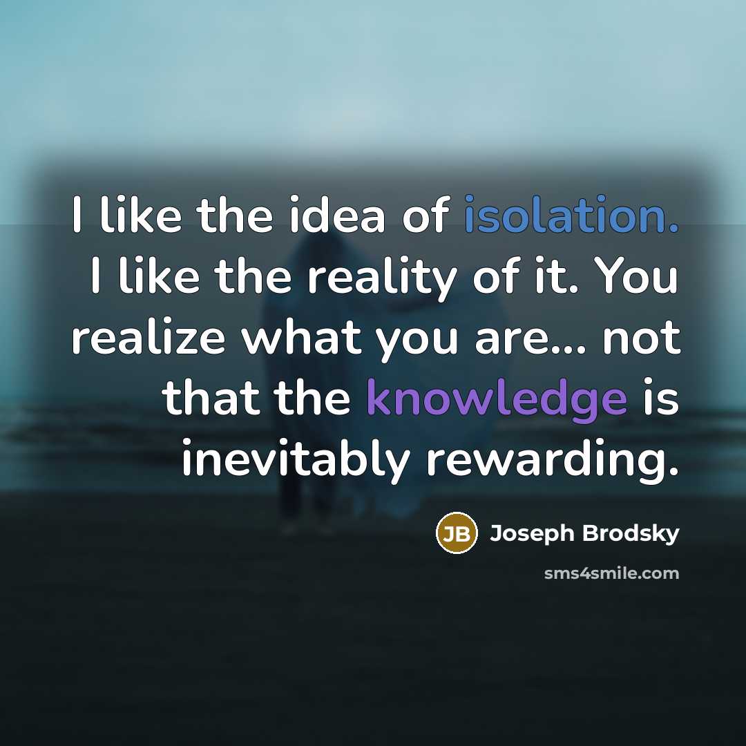 “I like the idea of isolation. I like the reality…” quote by Joseph Brodsky