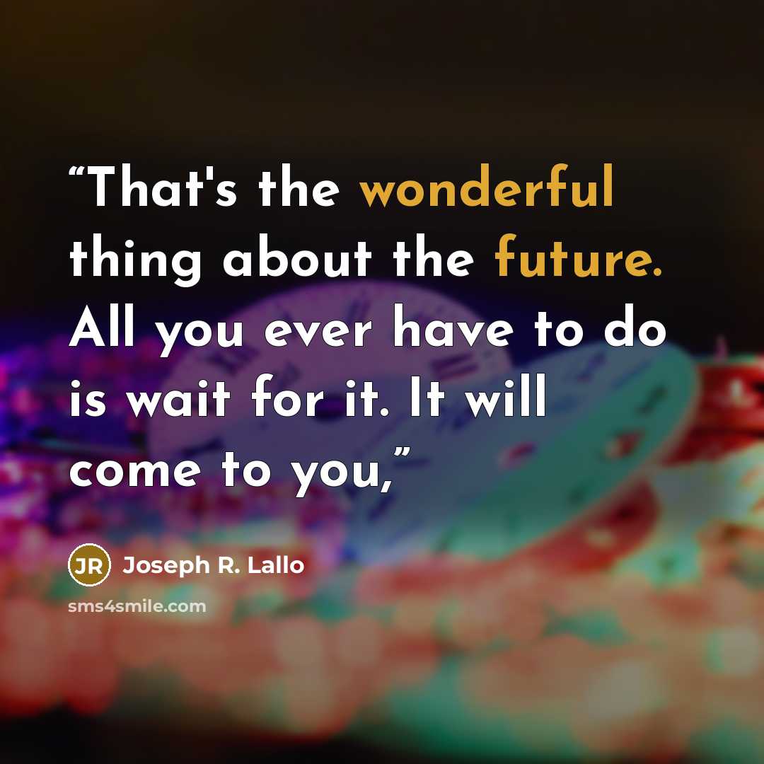 “That's the wonderful thing about the future. All you ever have to do is wait for it. It will come to you,” quote by Joseph R. Lallo