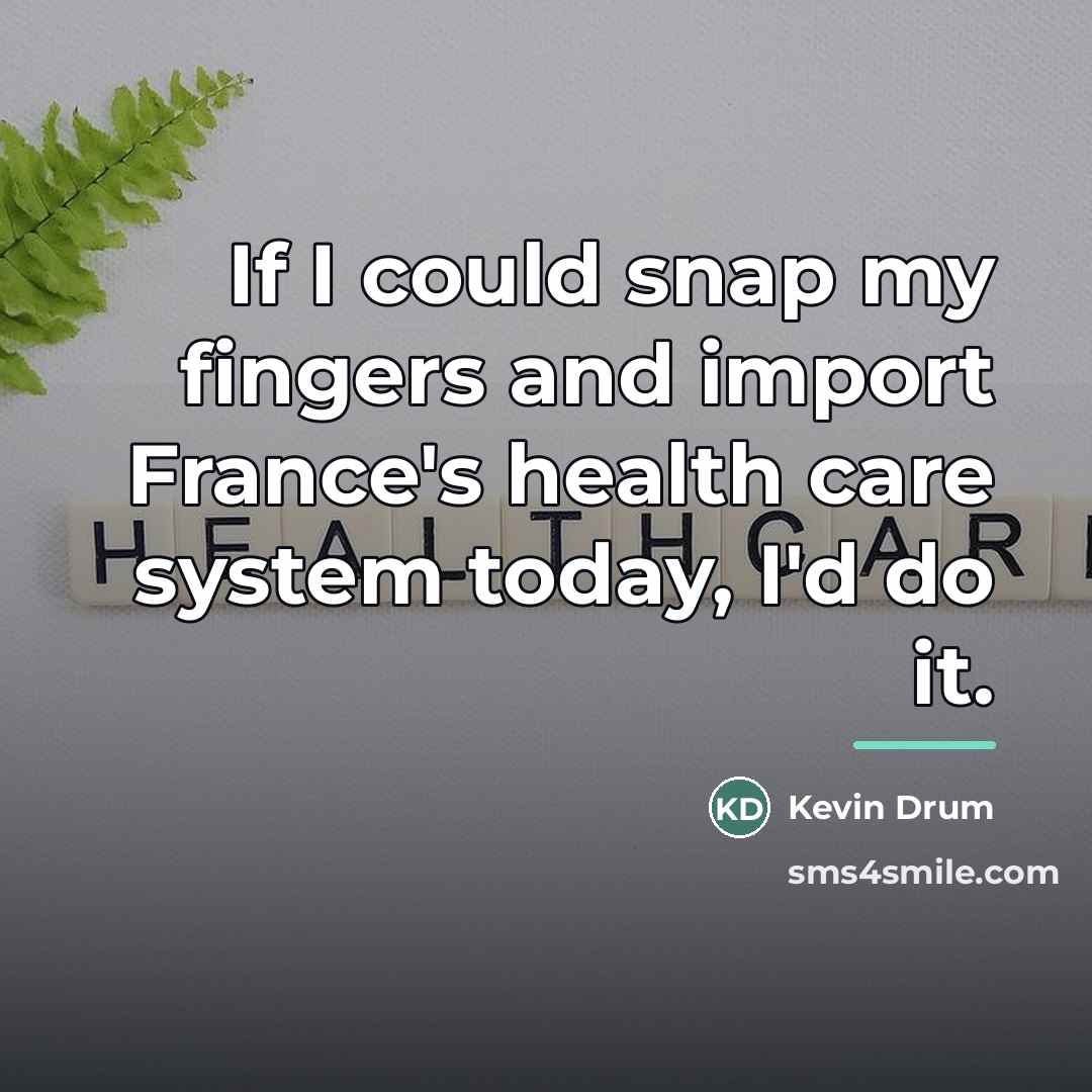 “If I could snap my fingers and import France's health…” quote by Kevin Drum