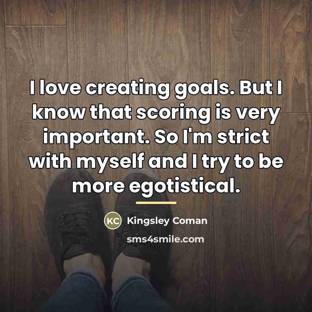 “I love creating goals. But I know that scoring is…” quote by Kingsley Coman