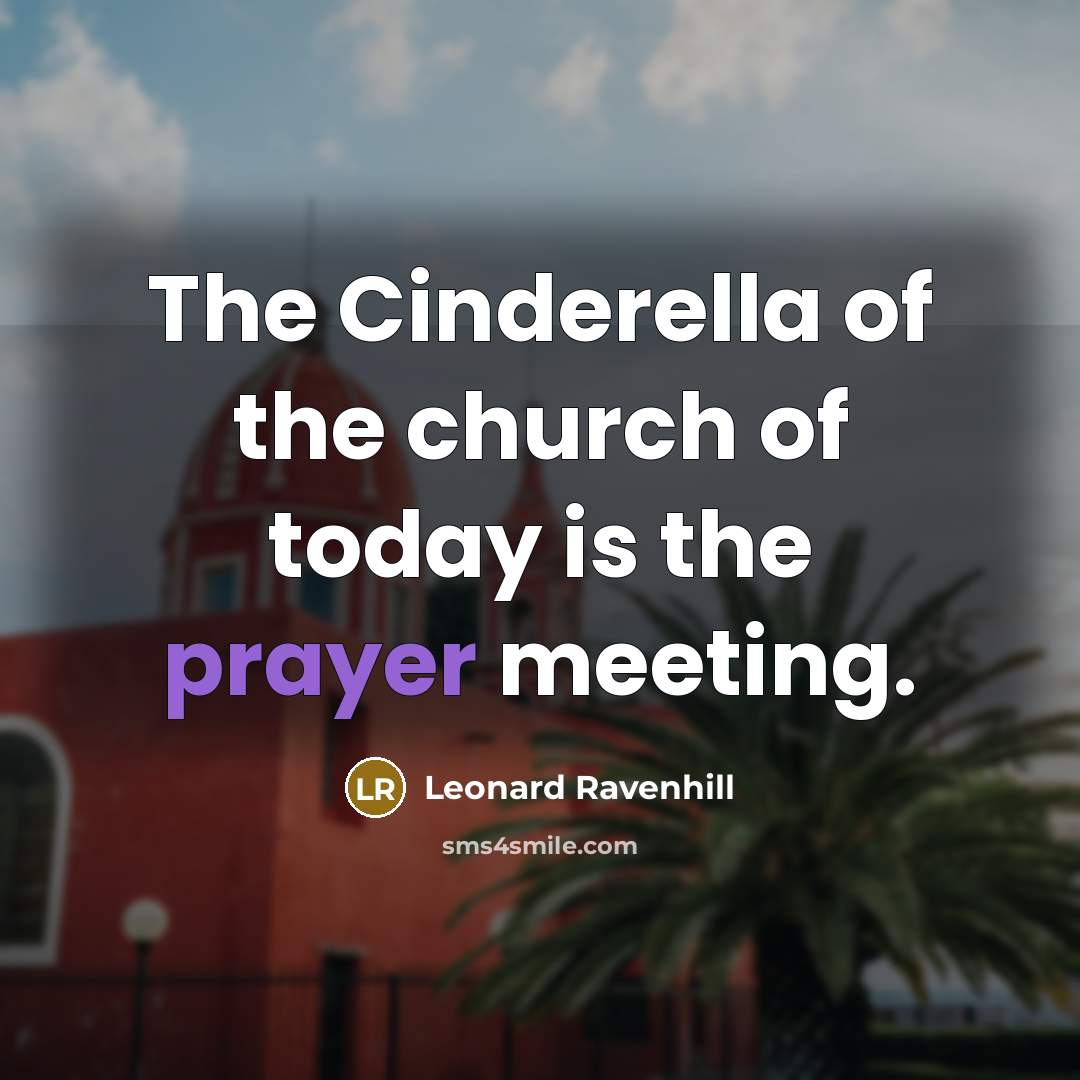 “The Cinderella of the church of today is the prayer…” quote by Leonard Ravenhill