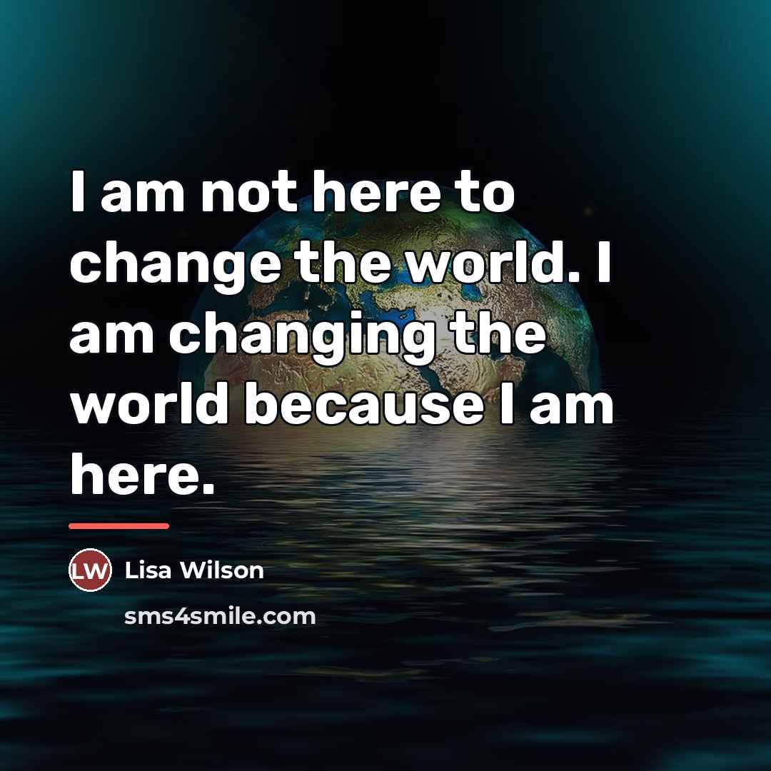 “I am not here to change the world. I am…” quote by Lisa Wilson