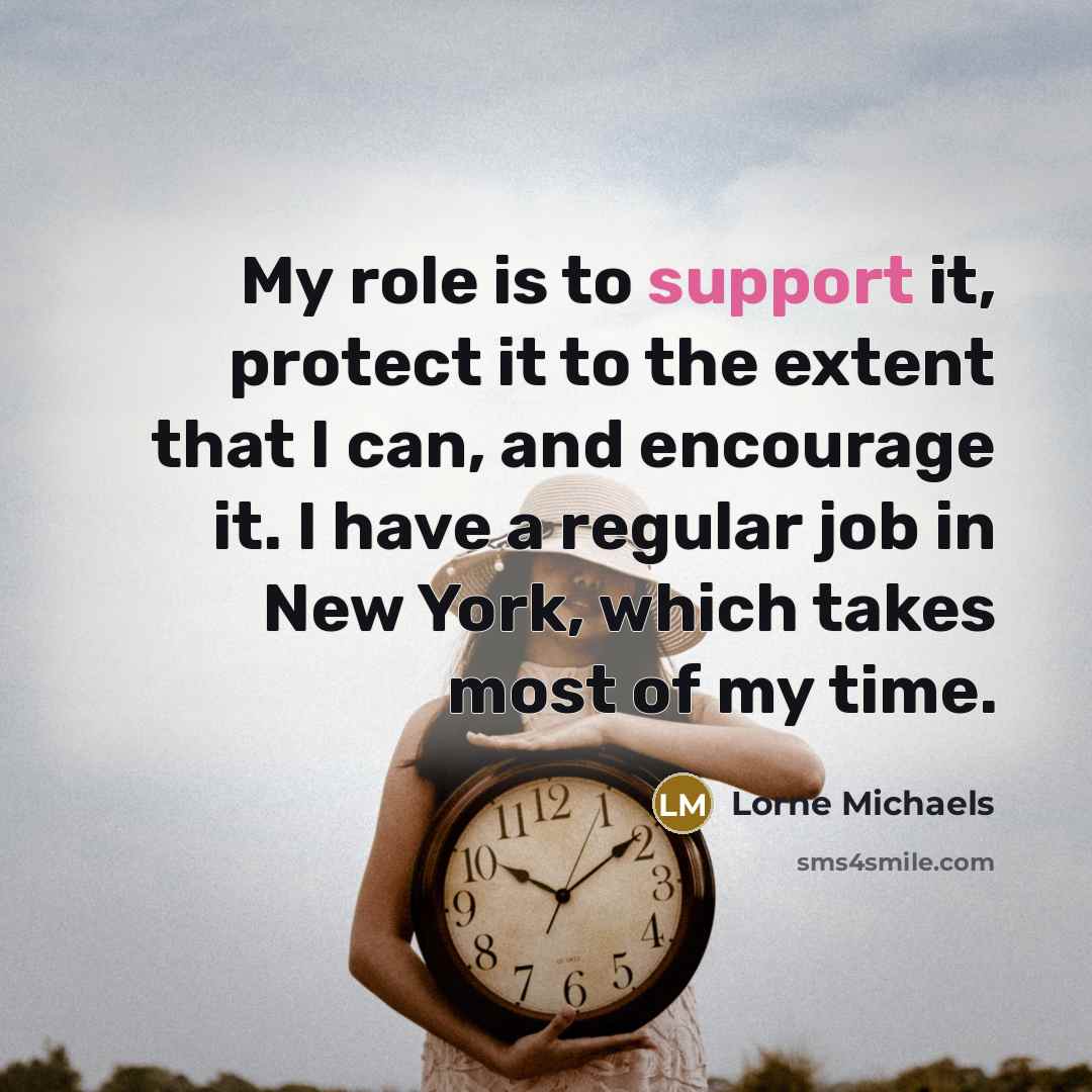 “My role is to support it, protect it to the…” quote by Lorne Michaels