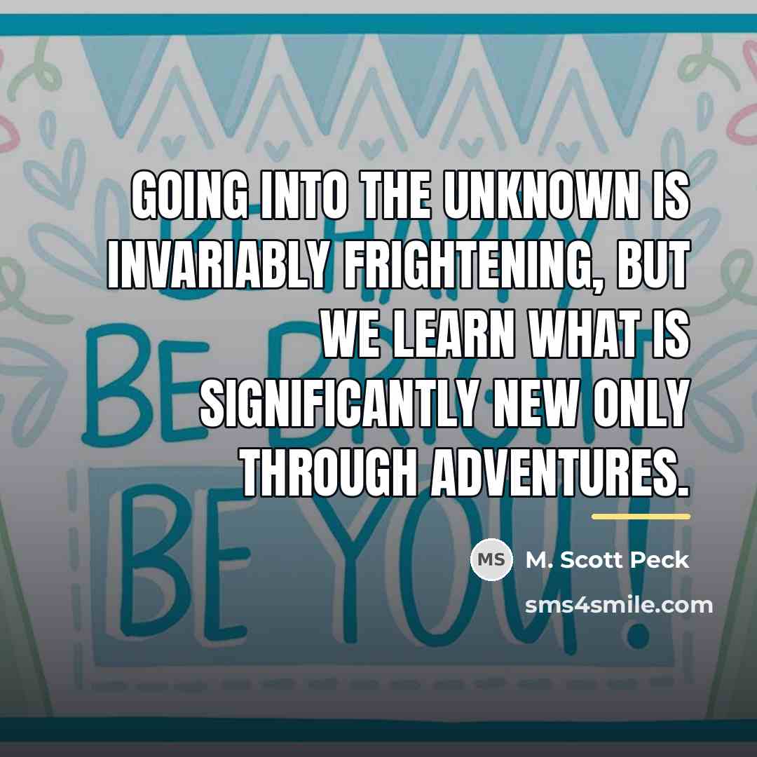 “Going into the unknown is invariably frightening, but we learn…” quote by M. Scott Peck