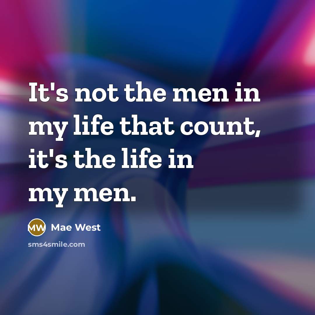 “It's not the men in my life that count, it's the life in my men.” quote by Mae West