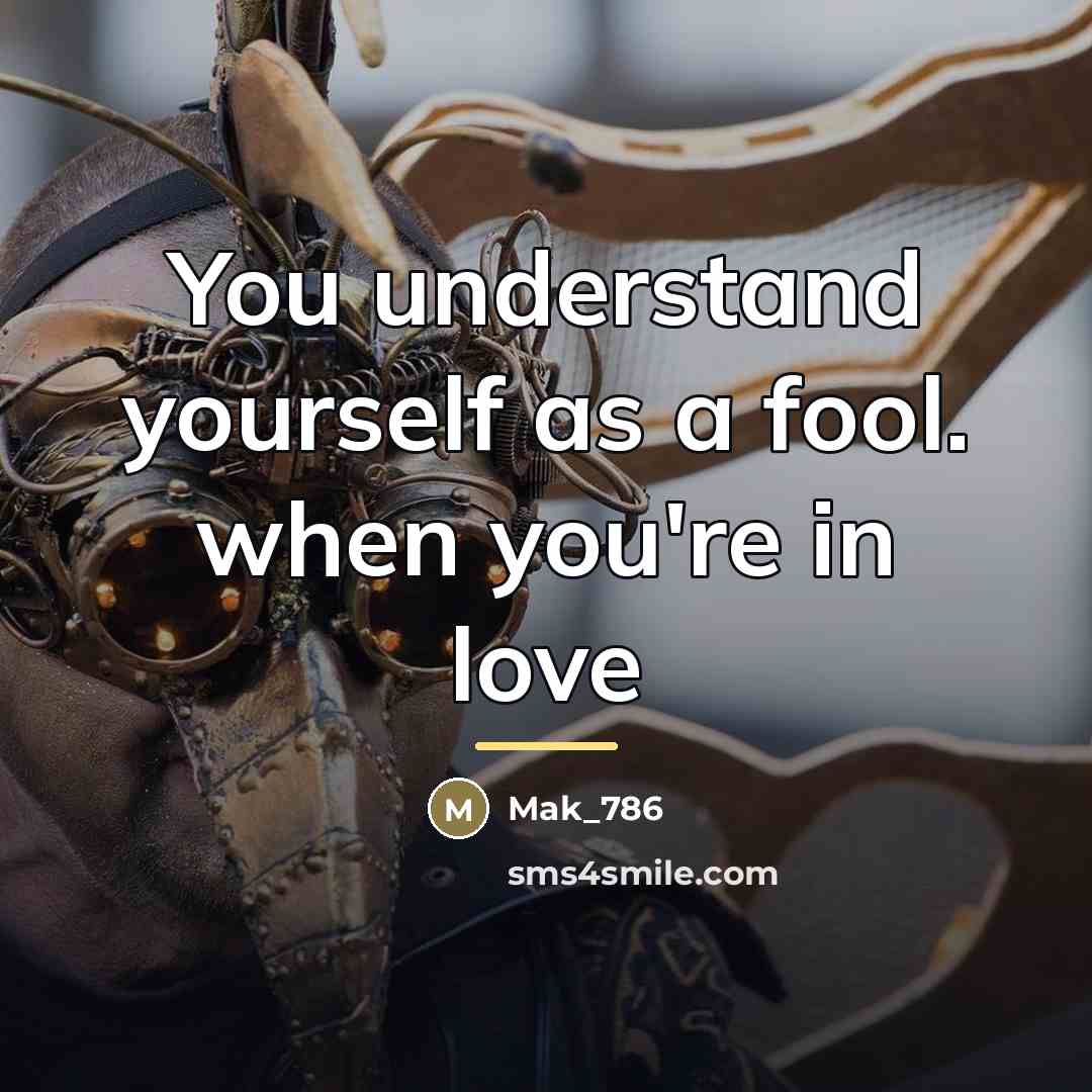 “You understand yourself as a fool. when you're in love…” quote by Mak_786