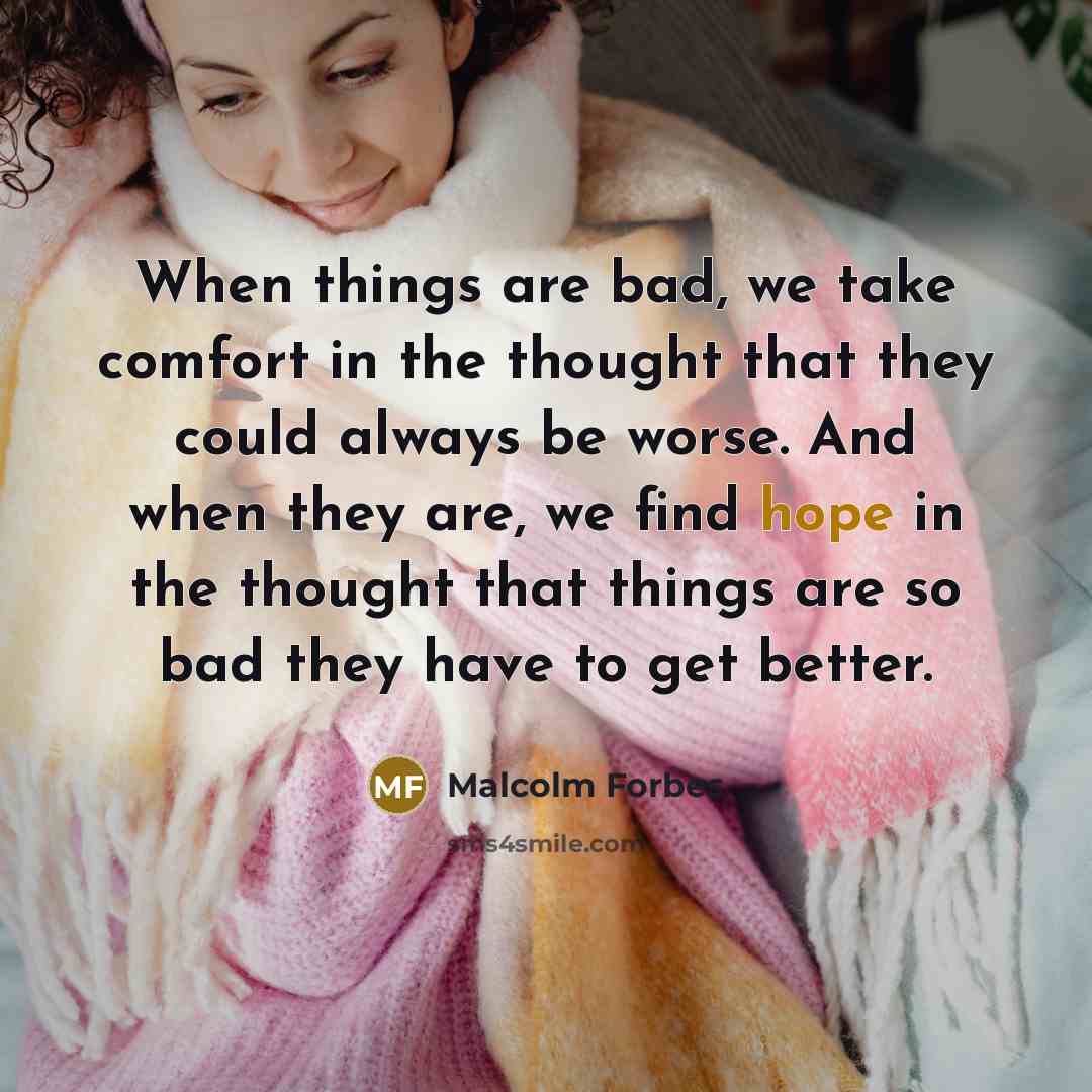 “When things are bad, we take comfort in the thought…” quote by Malcolm Forbes