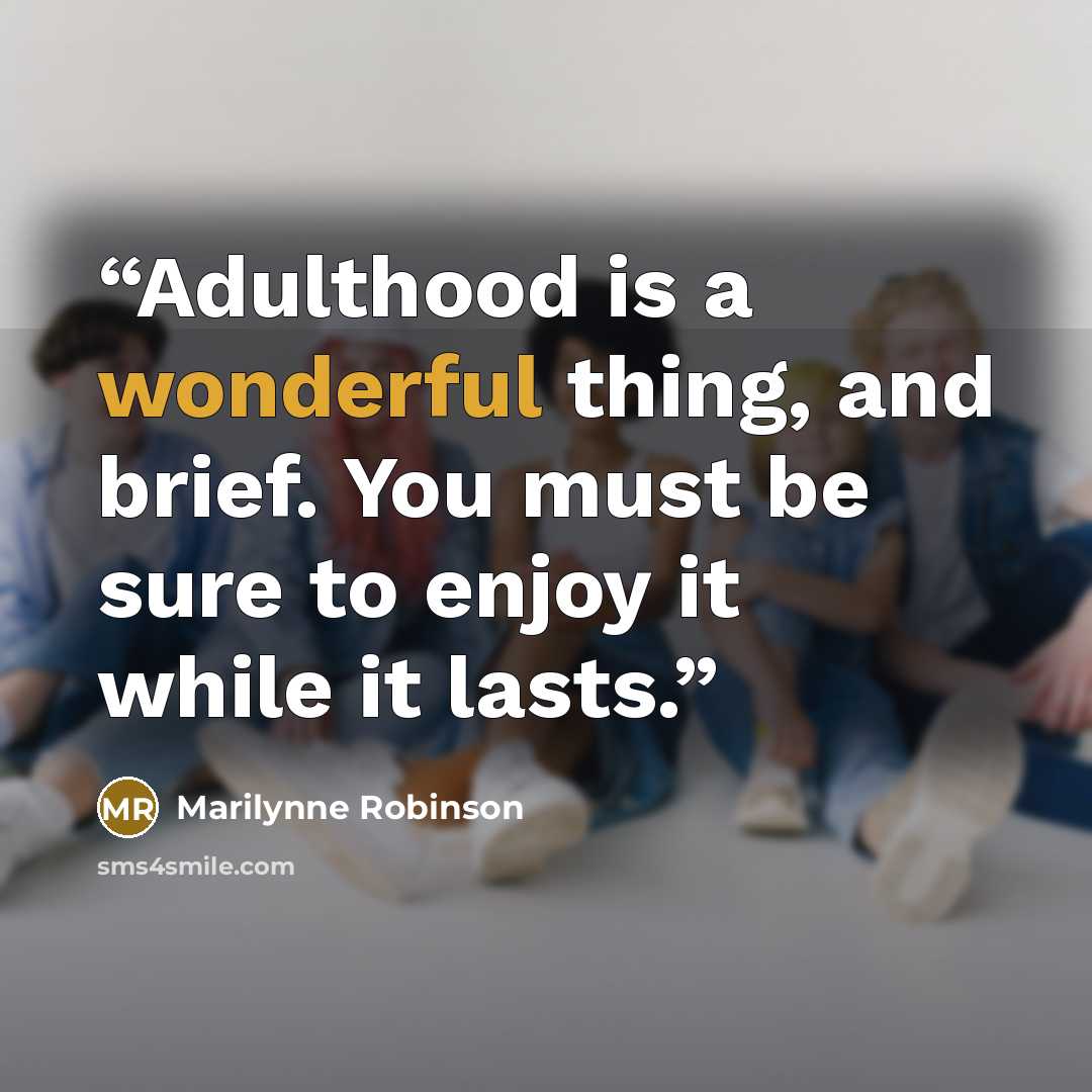 “Adulthood is a wonderful thing, and brief. You must be sure to enjoy it while it lasts.” quote by Marilynne Robinson